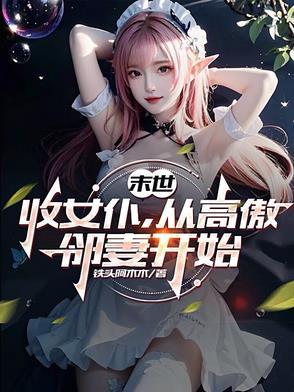 末世收女仆从高傲邻妻开始的最新章节列表