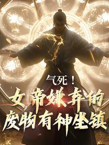 气死!女帝嫌弃的废物有神坐镇